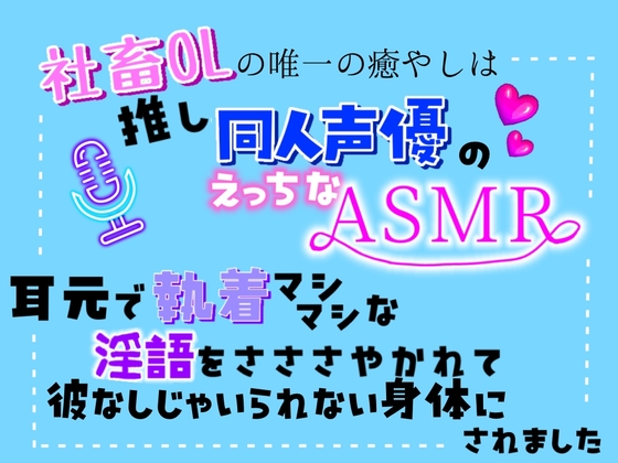 社畜OLの唯一の癒やしは、推し同人声優のえっちなASMR〜耳元で執着マシマシな淫語を囁かれて、彼なしじゃいられない身体にされました〜