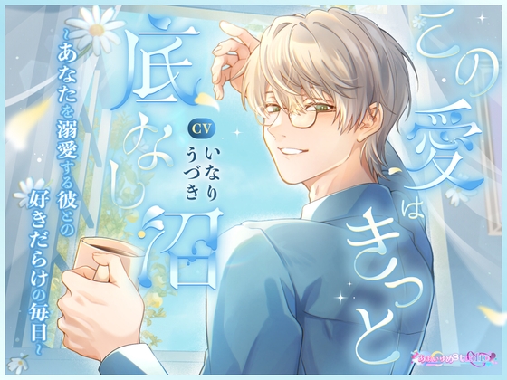 この愛はきっと底なし沼 ～あなたを溺愛する彼との好きだらけの毎日～