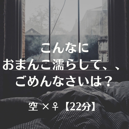 こんなにおまんこ濡らして、、ごめんなさいは?