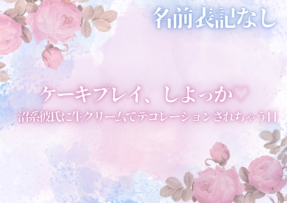 ケーキプレイ、しよっか♡ 沼系彼氏に生クリー厶でデコレーションされちゃう日