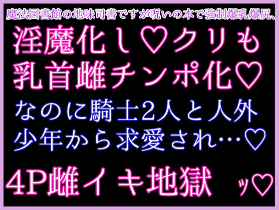 魔法図書館の地味司書ですが呪いの本で淫魔化♡強○爆乳爆尻、デカクリにデカ乳首と淫乱雌チンポ化♡なのに騎士2人と人外少年から求愛され激濃4Pで激烈鬼畜雌イキ地獄ッ♡