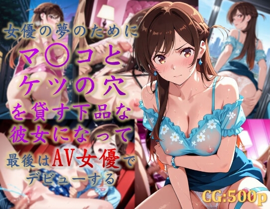 女優の夢のために、マ○コとケツの穴を貸す下品な彼女になって、最後はAV女優でデビューする