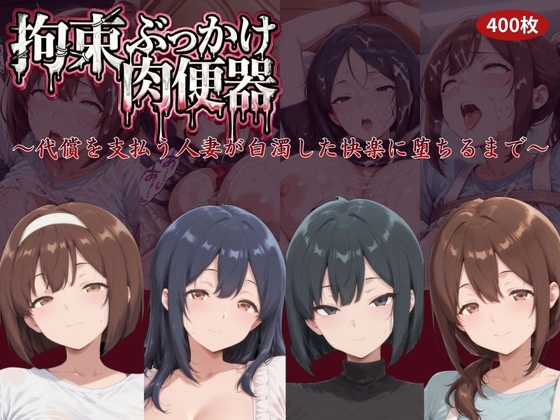 拘束ぶっかけ肉便器～代償を支払う人妻が白濁した快楽に堕ちるまで～