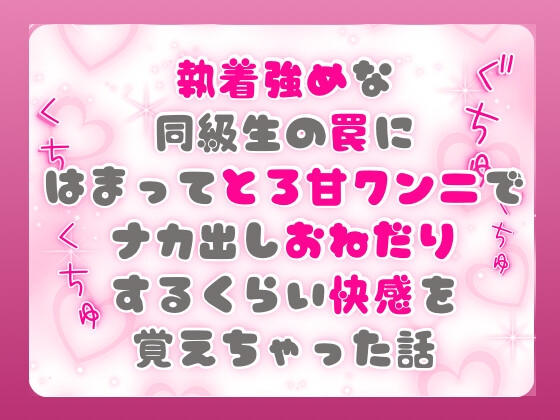 執着強めな同級生の罠にはまってとろ甘クンニでナカ出しおねだりするくらい快感を覚えちゃった話