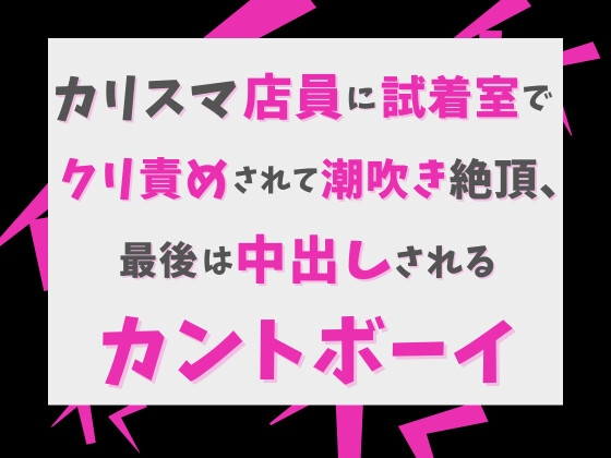 カリスマ店員に試着室でクリ責めされて潮吹き絶頂、最後は中出しされるカントボーイ