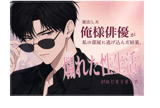 家出した俺様俳優が私の部屋に逃げ込んだ結果、爛れた性生活がはじまりました