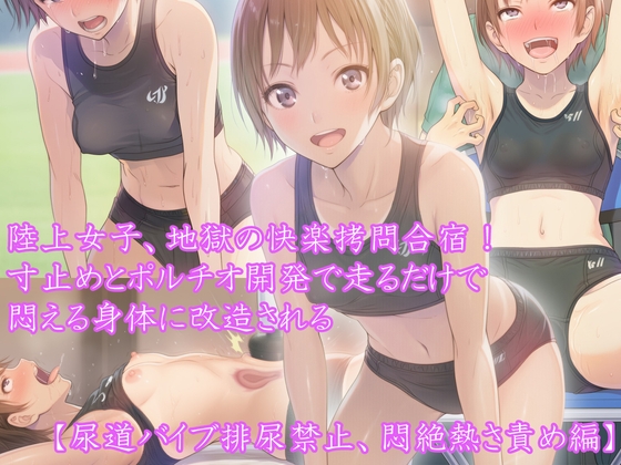 『陸上女子、地獄の快楽拷問合宿！ 寸止めとポルチオ開発で走るだけで悶える身体に改造される』【尿道バイブ排尿禁止、悶絶熱さ責め編】