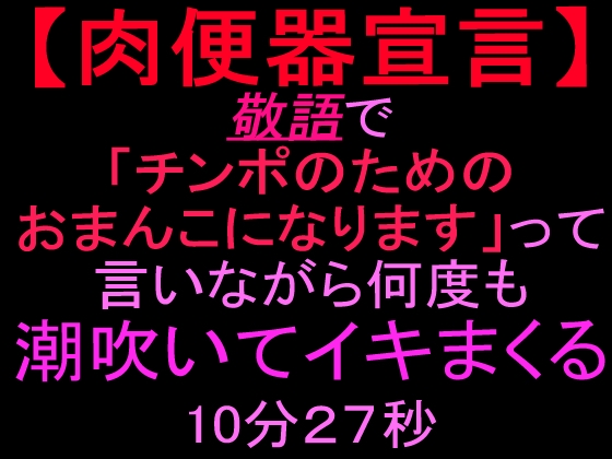 【肉便器宣言】敬語で「チンポのためのおまんこになります」って言いながら何度も潮吹いてイキまくる10分27秒