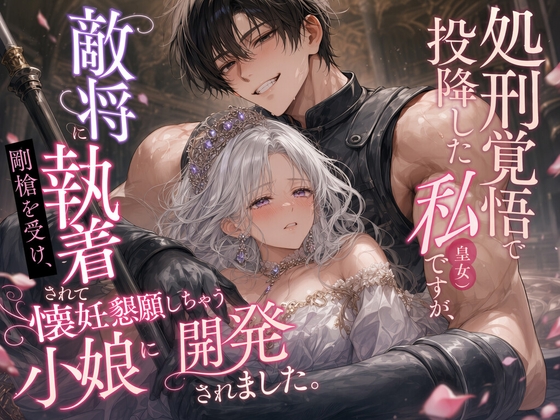 処刑覚悟で投降した私(皇女)ですが、 敵将に執着されて剛槍を受け、 懐妊懇願しちゃう小娘に開発されました。