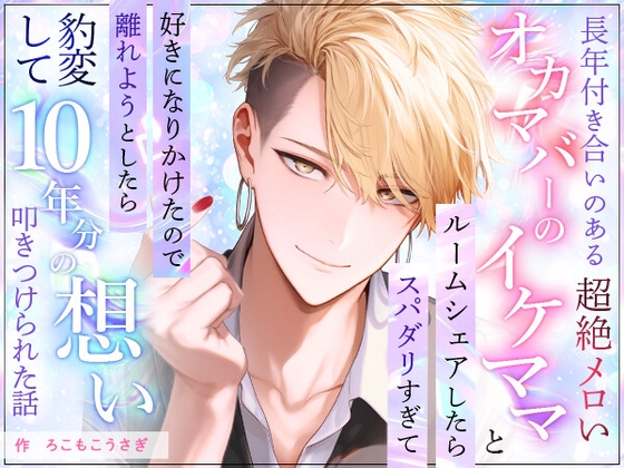 長年付き合いのあるオカマバーの超絶メロいイケママとルームシェアしたらスパダリすぎて好きになりかけたので離れようとしたら豹変して10年分の想い叩きつけられた話