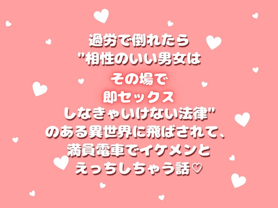 過労で倒れたら"相性のいい男女はその場で即セックスしなきゃいけない法律"のある異世界に飛ばされて、満員電車でイケメンとえっちしちゃう話♡