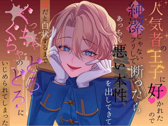人気者の王子に好かれたので純潔じゃないフリして断ったら、あっちも悪い本性を出してきて、嘘だと白状するまでぐっちゃぐちゃのどろどろにいじめられてしまった
