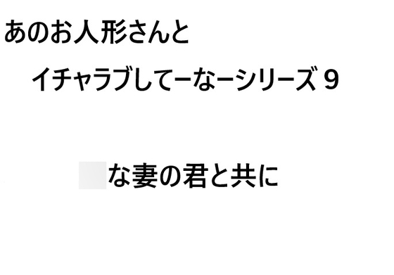 あのお人形さんとイチャラブしてーなーシリーズ9:○な妻の君と共に
