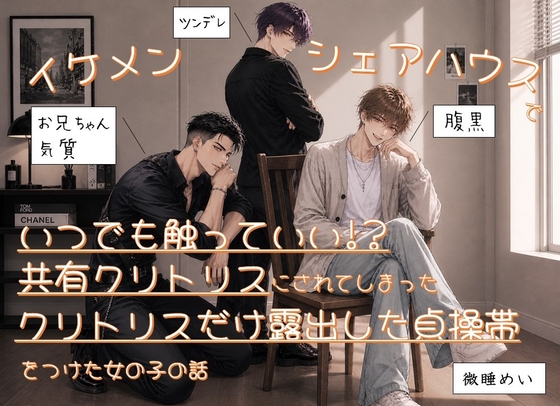 イケメンシェアハウスでいつでも触っていい!?共有クリトリスにされてしまったクリトリスだけ露出した貞操帯をつけた女の子の話