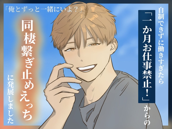 「俺とずっと一緒にいよ?」 自制できずに働きすぎたら「一か月お仕事禁止！」からの同棲繋ぎ止めえっちに発展しました