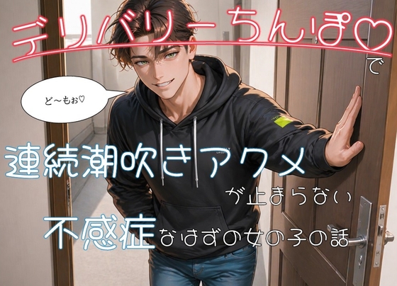 デリバリーちんぽ♡で連続潮吹きアクメが止まらない不感症なはずの女の子の話
