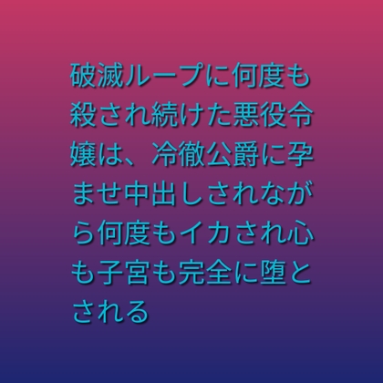 破滅ループに何度も殺され続けた悪役令嬢は、冷徹公爵に孕ませ中出しされながら何度もイカされ心も子宮も完全に堕とされる