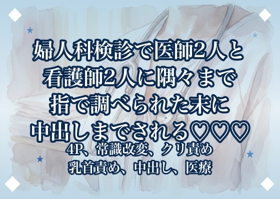 婦人科検診で医師2人と看護師2人に隅々まで指で調べられた末に中出しまでされる♡♡♡