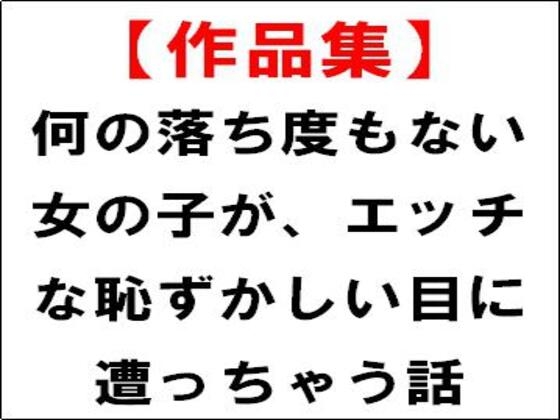 【作品集】何の落ち度もない女の子が、エッチな恥ずかしい目に遭っちゃう話