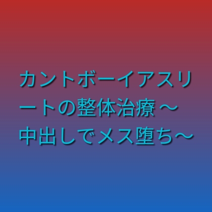 カントボーイアスリートの整体治療 ~中出しでメス堕ち~