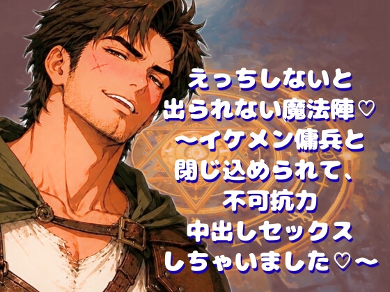 えっちしないと出られない魔法陣♡~イケメン傭兵と閉じ込められて、不可抗力中出しセックスしちゃいました♡~