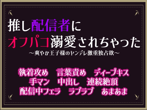 推し配信者にオフパコ溺愛されちゃった〜爽やか王子様のヤンデレ激重独占欲〜