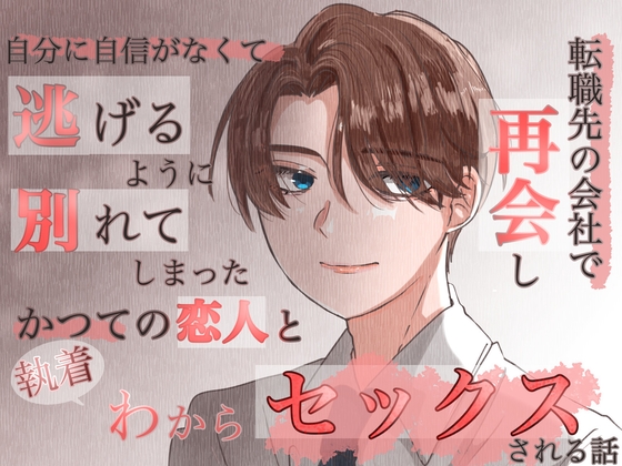 自分に自信がなくて逃げるように別れてしまったかつての恋人と転職先の会社で再会しオフィスで執着わからセックスされる話