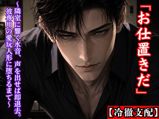 【冷徹支配】冷徹シェアハウスオーナーの無慈悲な強制教育。 ～隣室に響く水音、声を出せば即退去。彼専用の愛玩人形に堕ちるまで～