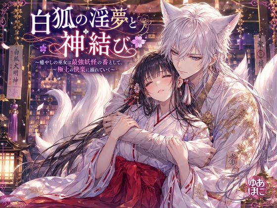 白狐の淫夢と神結び〜癒やしの巫女は最強妖怪の番として、極上の快楽に溺れていく〜