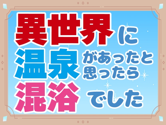 異世界に温泉があったと思ったら混浴でした