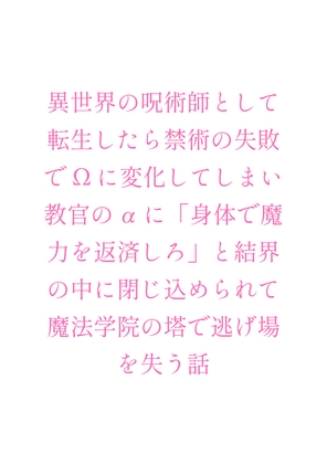 異世界の呪術師として転生したら禁術の失敗でΩに変化してしまい教官のαに「身体で魔力を返済しろ」と結界の中に閉じ込められて魔法学院の塔で逃げ場を失う話