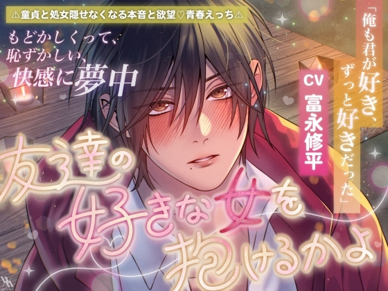 「俺も君が好き、ずっと好きだった」⚠童貞と処女♡隠せなくなる本音と欲望♡青春えっち⚠友達の好きな女を抱けるかよ【もどかしくって恥ずかしい快感に夢中】
