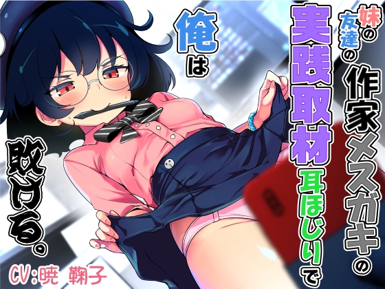 妹の友達の作家メ○ガキの実践取材耳ほじりで俺は敗ける。【でぶり】 妹の友達の作家メ○ガキの実践取材耳ほじりで俺は敗ける。【でぶり】