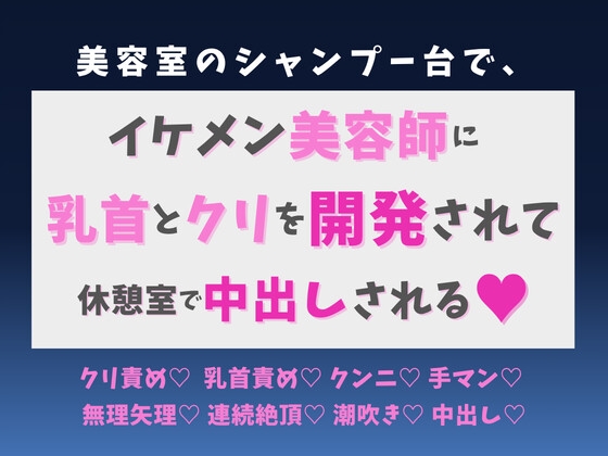 美容室のシャンプー台で、イケメン美容師に乳首とクリを開発され、休憩室で中出しされる♡