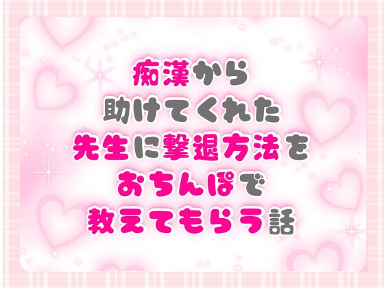 痴○から助けてくれた先生に撃退方法をおちんぽで教えてもらう話