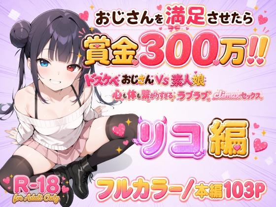 おじさんを満足させたら賞金300万！！～ドスケベおじさんVS素人娘 心も体も繋がりすぎるラブラブclimaxセックス～ リコ編