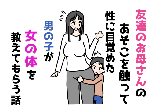 友達のお母さんのあそこを触って性に目覚めた男の子が女の体を教えてもらう話