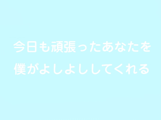 今日も頑張ったあなたを僕がよしよししてくれる – main preview