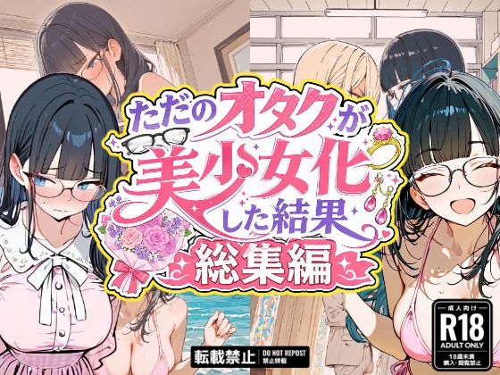 ただのオタクが美少女化した結果、総集編