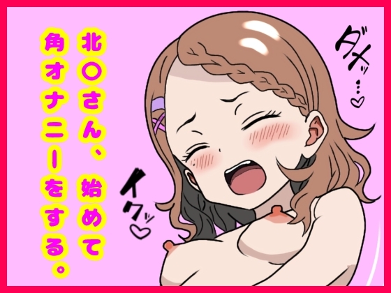北〇さん、始めてオナニーをする。