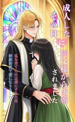 成人したその日に神父様から求婚されました ~私を育てたのは妻にするため。神前初夜で妻になりました~