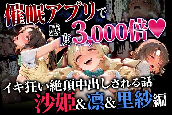 催眠アプリで感度3000倍♡ イキ狂い絶頂中出しされた話 沙姫&凛&里紗編