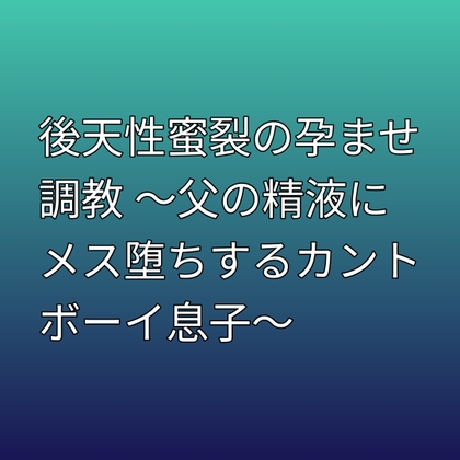 後天性蜜裂の孕ませ調教 ~父の精液にメス堕ちするカントボーイ息子~