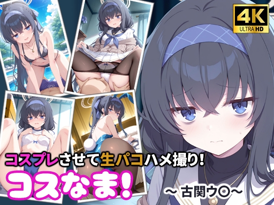 コスなま！コスプレさせて生パコハメ撮り！～古関ウ〇～