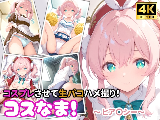 コスなま！コスプレさせて生パコハメ撮り！～ヒア〇シー～