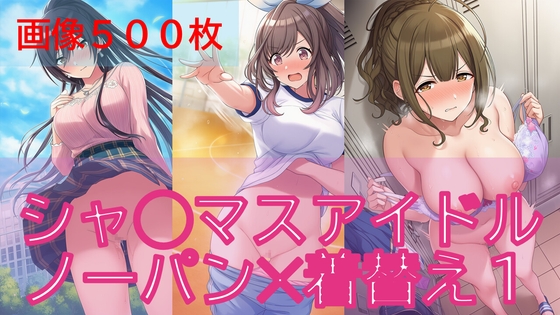 【500枚】シャ◯マスアイドル日常ハプニング1/2【ノーパン】【着替え】