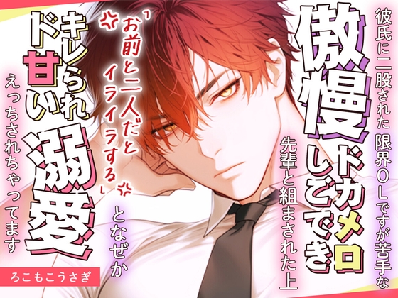 彼氏に二股された限界OLですが苦手な傲慢ドカメロしごでき先輩と組まされた上「お前と二人だとイライラする」となぜかキレられド甘い溺愛えっちされちゃってます