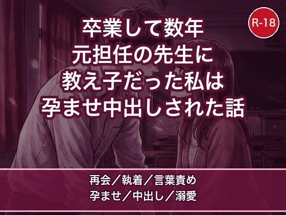 卒業して数年、わたしを逃さなかった元担任教師に教え子のまま放課後の教室で抱き潰されて孕ませ中出しされた話