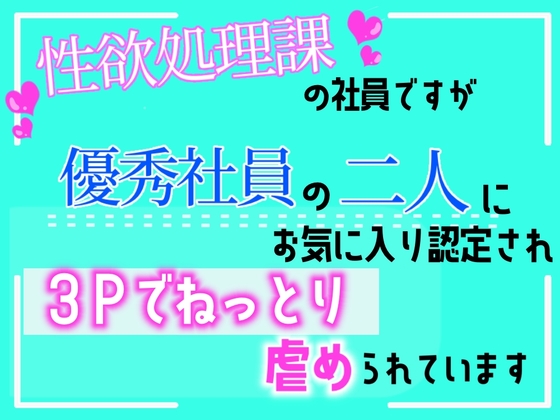 性欲処理課の社員ですが、優秀社員の二人にお気に入り認定され、3Pでねっとり虐められています