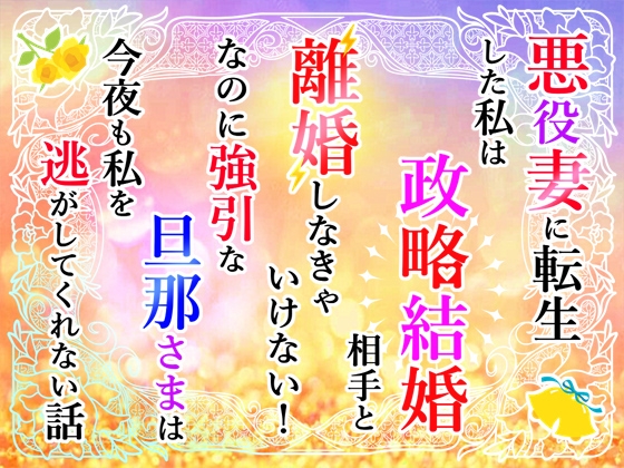 悪役妻に転生した私は政略結婚相手と離婚しなきゃいけない！なのに強引な旦那さまは今夜も私を逃がしてくれない話